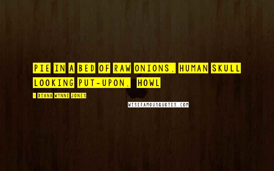 Diana Wynne Jones Quotes: Pie in a bed of raw onions. Human skull looking put-upon. Howl