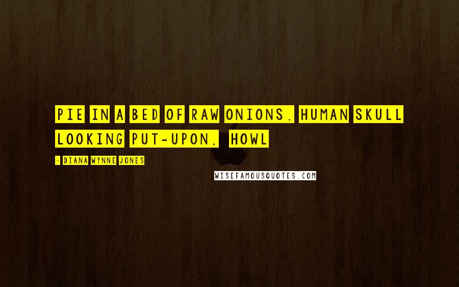 Diana Wynne Jones Quotes: Pie in a bed of raw onions. Human skull looking put-upon.  Howl