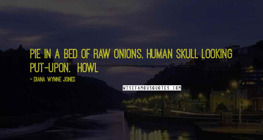 Diana Wynne Jones Quotes: Pie in a bed of raw onions. Human skull looking put-upon.  Howl