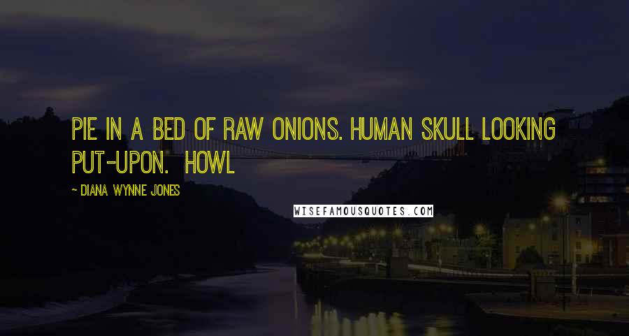 Diana Wynne Jones Quotes: Pie in a bed of raw onions. Human skull looking put-upon. Howl