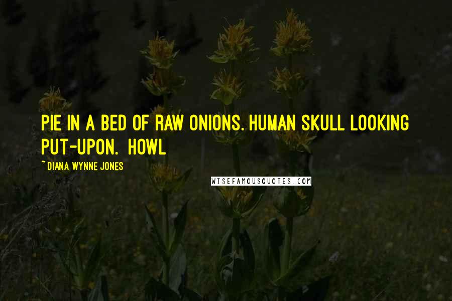 Diana Wynne Jones Quotes: Pie in a bed of raw onions. Human skull looking put-upon.  Howl