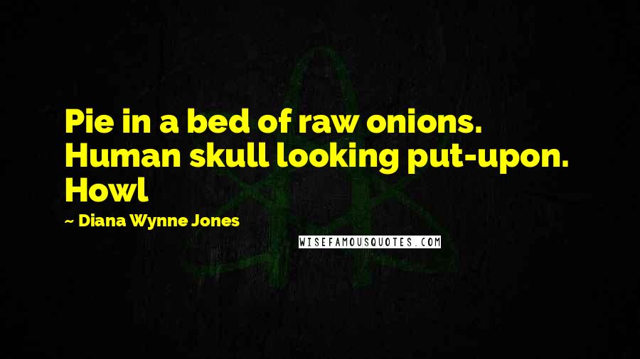 Diana Wynne Jones Quotes: Pie in a bed of raw onions. Human skull looking put-upon.  Howl