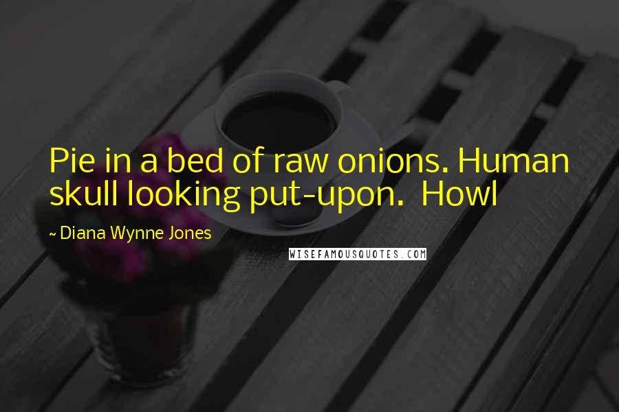 Diana Wynne Jones Quotes: Pie in a bed of raw onions. Human skull looking put-upon.  Howl