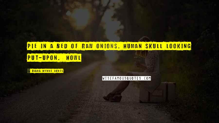 Diana Wynne Jones Quotes: Pie in a bed of raw onions. Human skull looking put-upon. Howl
