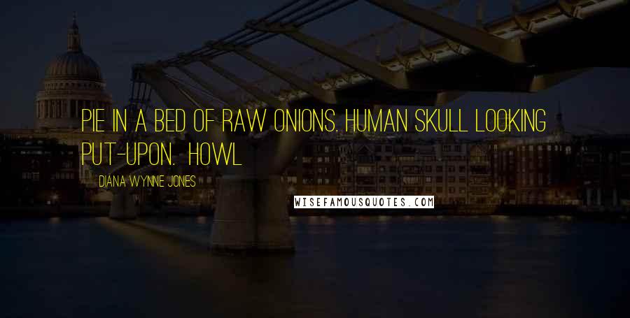 Diana Wynne Jones Quotes: Pie in a bed of raw onions. Human skull looking put-upon. Howl