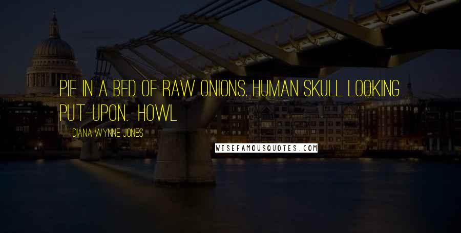 Diana Wynne Jones Quotes: Pie in a bed of raw onions. Human skull looking put-upon.  Howl