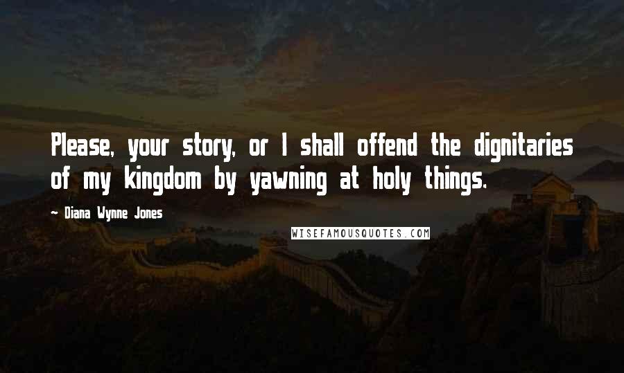 Diana Wynne Jones Quotes: Please, your story, or I shall offend the dignitaries of my kingdom by yawning at holy things.