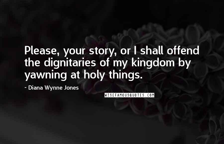 Diana Wynne Jones Quotes: Please, your story, or I shall offend the dignitaries of my kingdom by yawning at holy things.