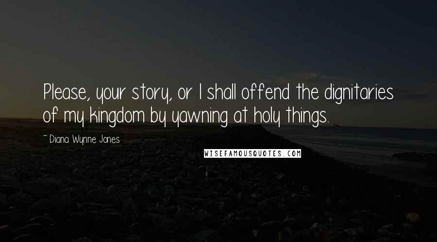 Diana Wynne Jones Quotes: Please, your story, or I shall offend the dignitaries of my kingdom by yawning at holy things.