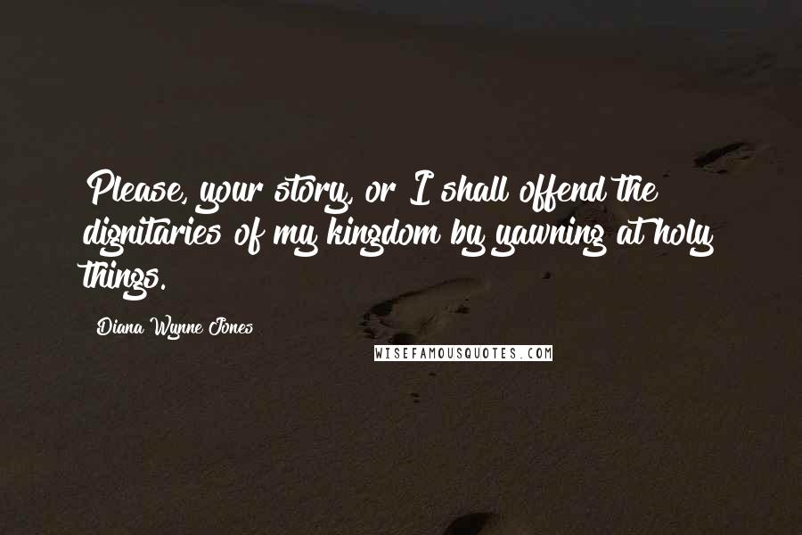 Diana Wynne Jones Quotes: Please, your story, or I shall offend the dignitaries of my kingdom by yawning at holy things.
