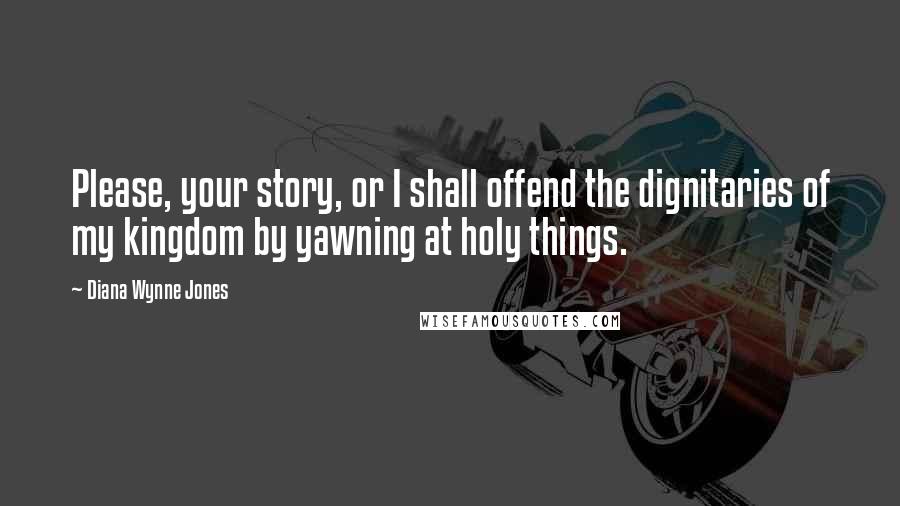 Diana Wynne Jones Quotes: Please, your story, or I shall offend the dignitaries of my kingdom by yawning at holy things.