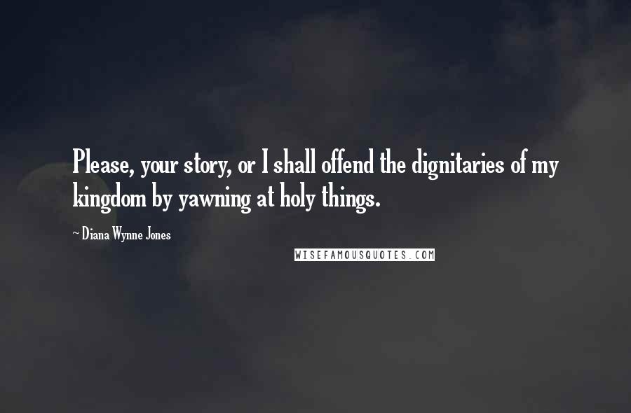 Diana Wynne Jones Quotes: Please, your story, or I shall offend the dignitaries of my kingdom by yawning at holy things.