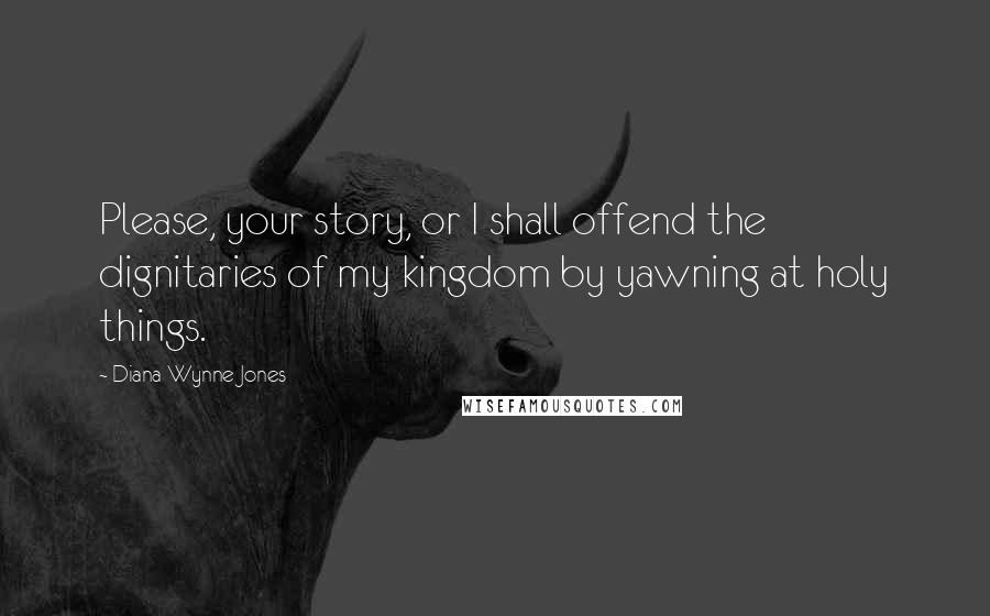 Diana Wynne Jones Quotes: Please, your story, or I shall offend the dignitaries of my kingdom by yawning at holy things.