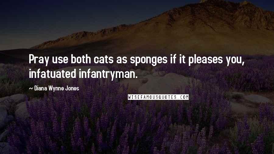 Diana Wynne Jones Quotes: Pray use both cats as sponges if it pleases you, infatuated infantryman.