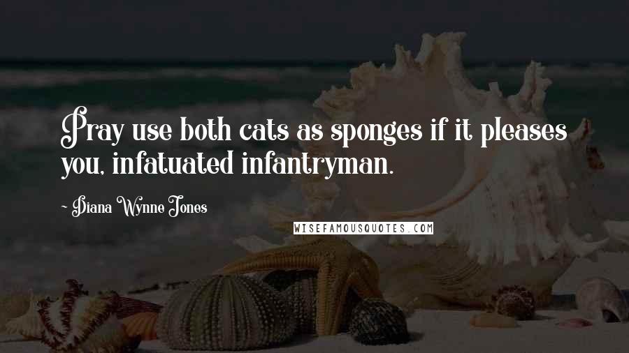 Diana Wynne Jones Quotes: Pray use both cats as sponges if it pleases you, infatuated infantryman.