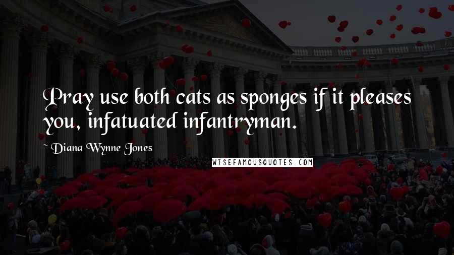 Diana Wynne Jones Quotes: Pray use both cats as sponges if it pleases you, infatuated infantryman.