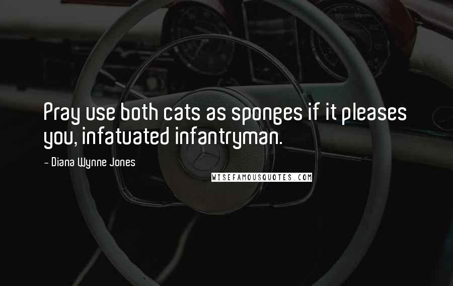 Diana Wynne Jones Quotes: Pray use both cats as sponges if it pleases you, infatuated infantryman.