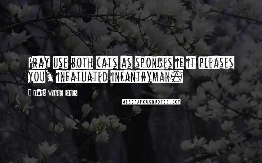 Diana Wynne Jones Quotes: Pray use both cats as sponges if it pleases you, infatuated infantryman.