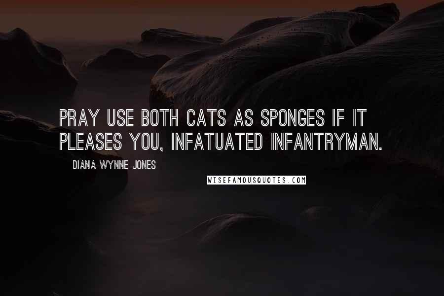 Diana Wynne Jones Quotes: Pray use both cats as sponges if it pleases you, infatuated infantryman.