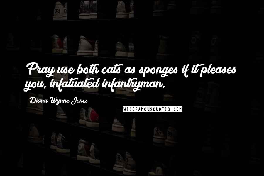 Diana Wynne Jones Quotes: Pray use both cats as sponges if it pleases you, infatuated infantryman.