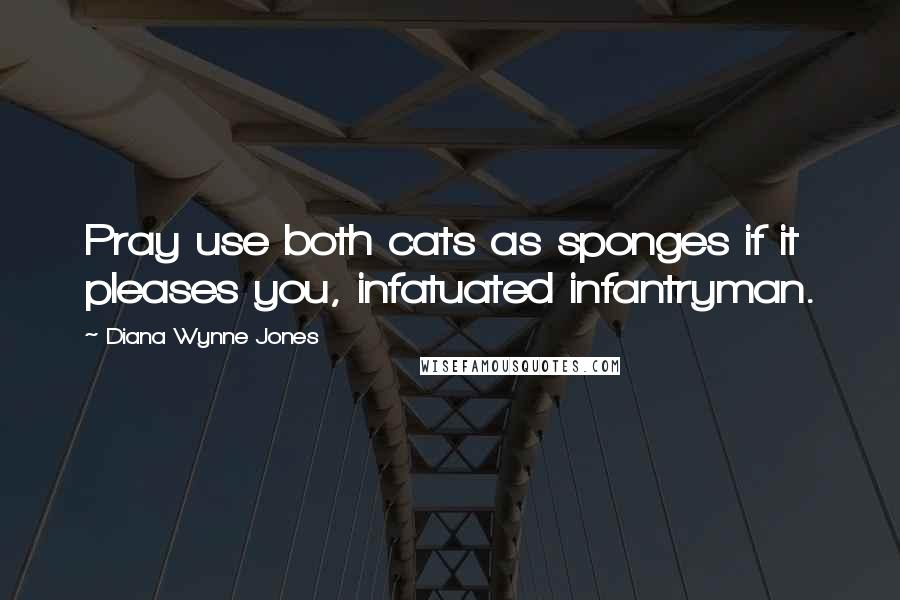 Diana Wynne Jones Quotes: Pray use both cats as sponges if it pleases you, infatuated infantryman.