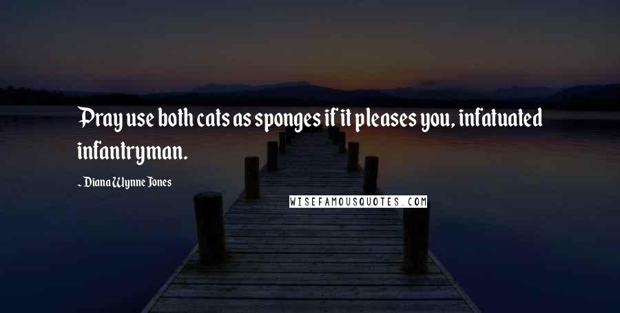 Diana Wynne Jones Quotes: Pray use both cats as sponges if it pleases you, infatuated infantryman.