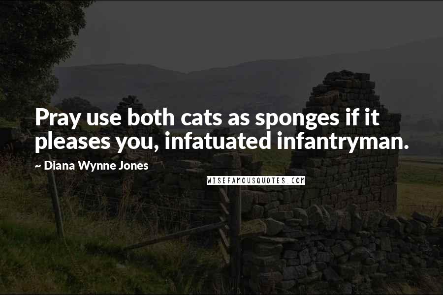 Diana Wynne Jones Quotes: Pray use both cats as sponges if it pleases you, infatuated infantryman.