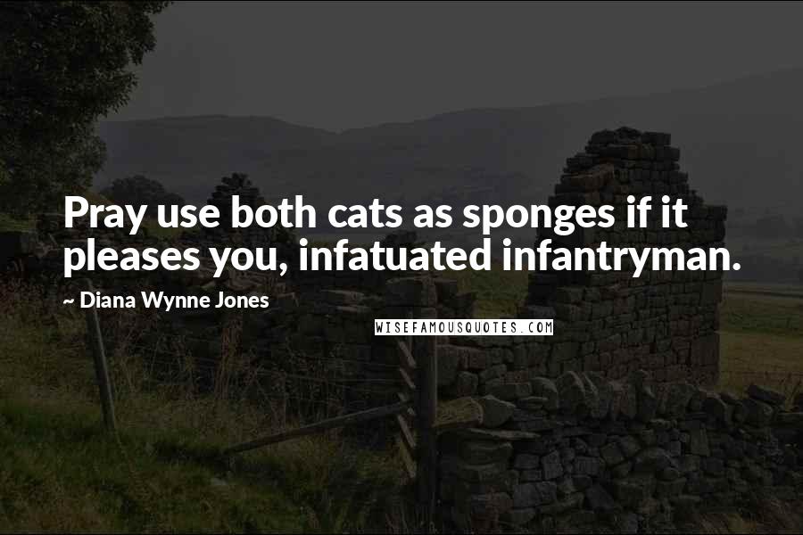 Diana Wynne Jones Quotes: Pray use both cats as sponges if it pleases you, infatuated infantryman.
