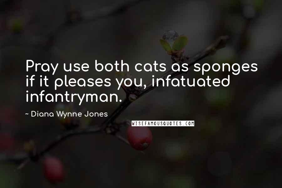 Diana Wynne Jones Quotes: Pray use both cats as sponges if it pleases you, infatuated infantryman.