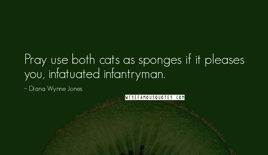 Diana Wynne Jones Quotes: Pray use both cats as sponges if it pleases you, infatuated infantryman.