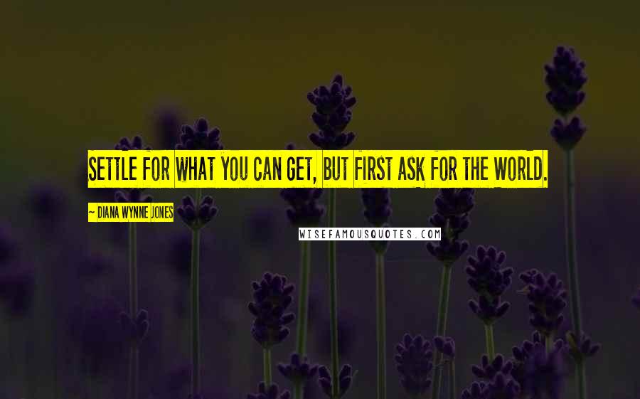 Diana Wynne Jones Quotes: Settle for what you can get, but first ask for the World.