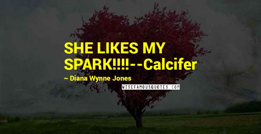 Diana Wynne Jones Quotes: SHE LIKES MY SPARK!!!!--Calcifer