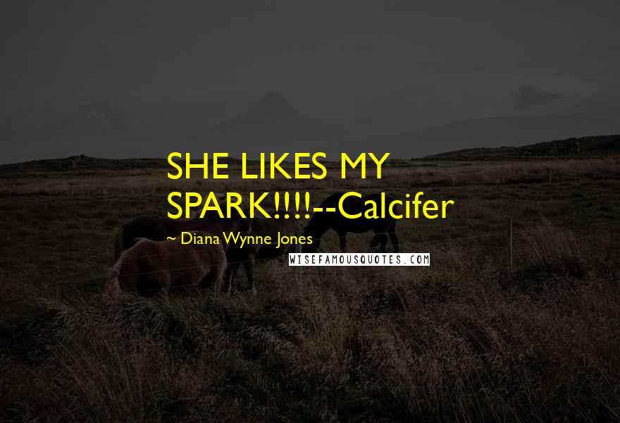 Diana Wynne Jones Quotes: SHE LIKES MY SPARK!!!!--Calcifer