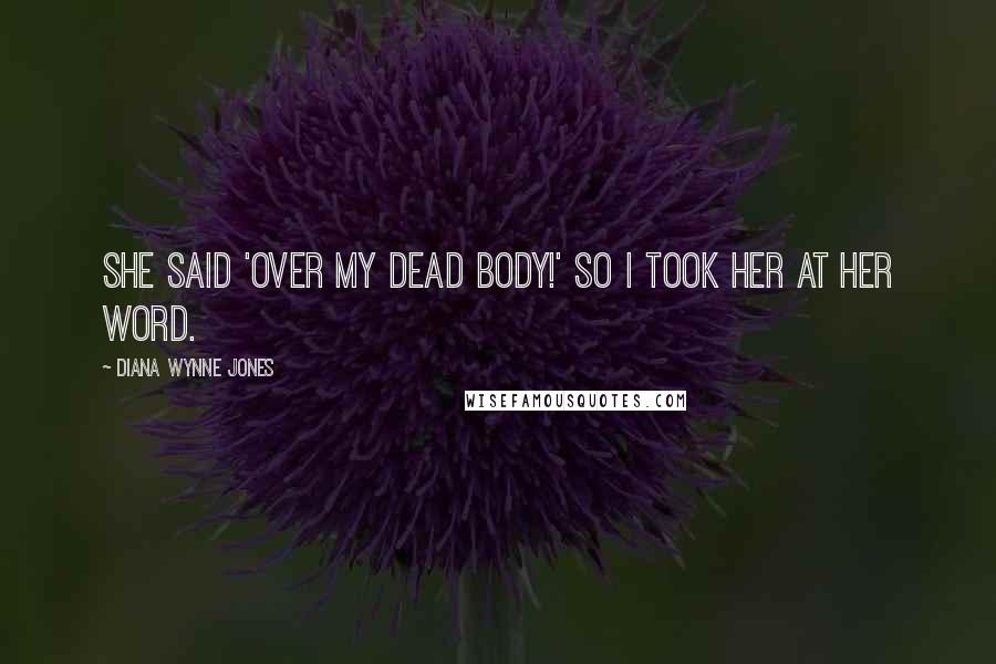 Diana Wynne Jones Quotes: She said 'Over my dead body!' so I took her at her word.
