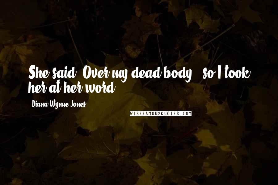 Diana Wynne Jones Quotes: She said 'Over my dead body!' so I took her at her word.