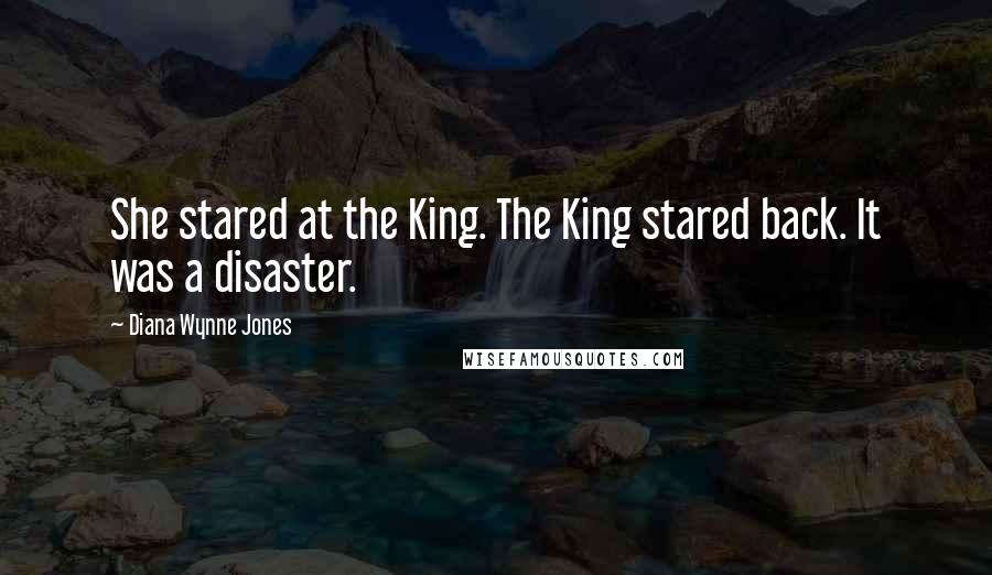 Diana Wynne Jones Quotes: She stared at the King. The King stared back. It was a disaster.