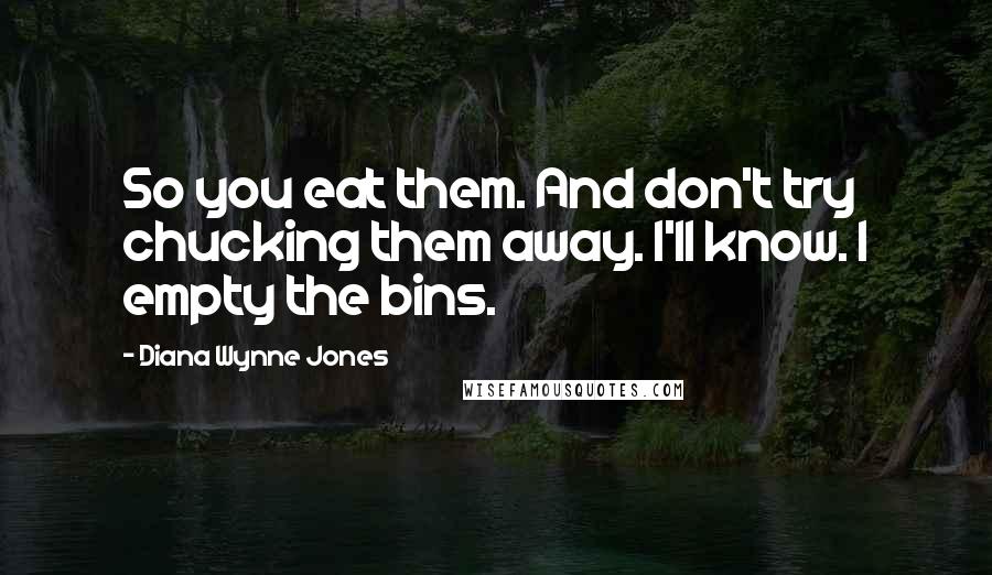Diana Wynne Jones Quotes: So you eat them. And don't try chucking them away. I'll know. I empty the bins.