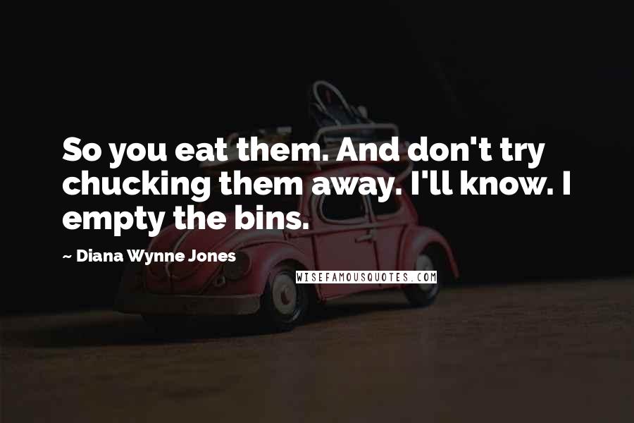 Diana Wynne Jones Quotes: So you eat them. And don't try chucking them away. I'll know. I empty the bins.