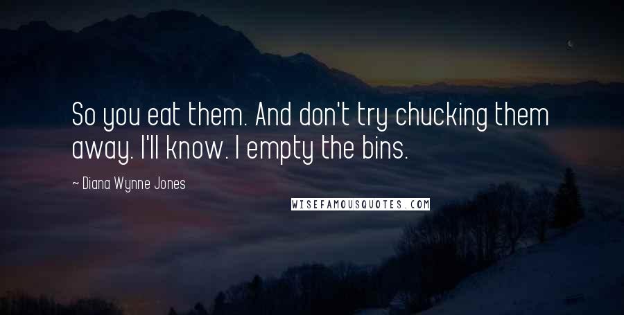 Diana Wynne Jones Quotes: So you eat them. And don't try chucking them away. I'll know. I empty the bins.