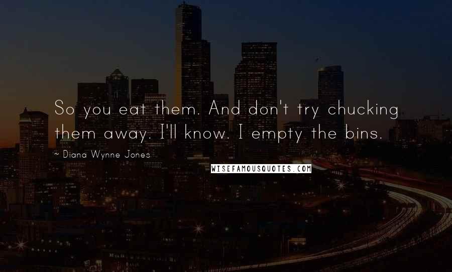 Diana Wynne Jones Quotes: So you eat them. And don't try chucking them away. I'll know. I empty the bins.