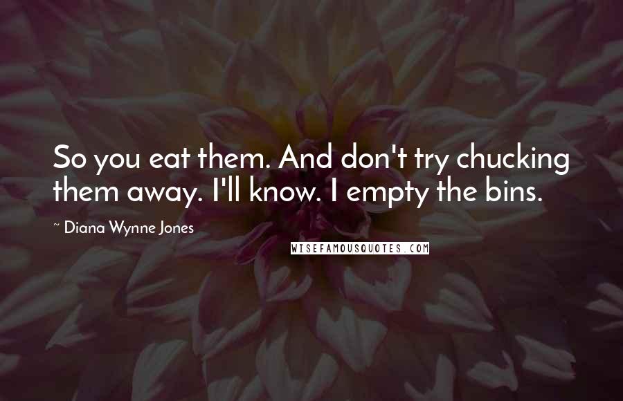 Diana Wynne Jones Quotes: So you eat them. And don't try chucking them away. I'll know. I empty the bins.