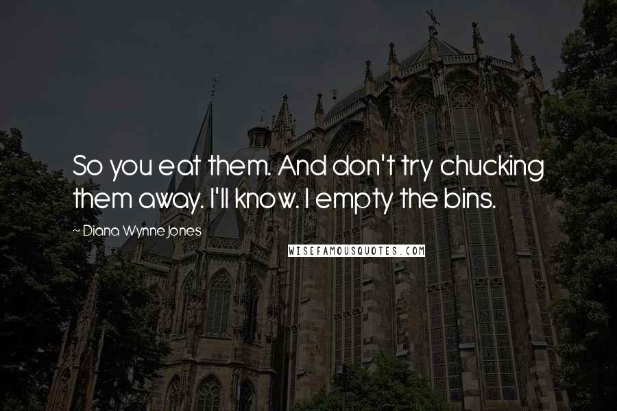 Diana Wynne Jones Quotes: So you eat them. And don't try chucking them away. I'll know. I empty the bins.