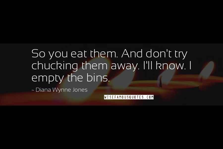 Diana Wynne Jones Quotes: So you eat them. And don't try chucking them away. I'll know. I empty the bins.