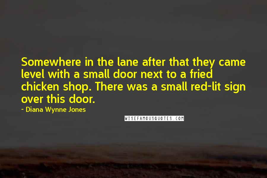 Diana Wynne Jones Quotes: Somewhere in the lane after that they came level with a small door next to a fried chicken shop. There was a small red-lit sign over this door.