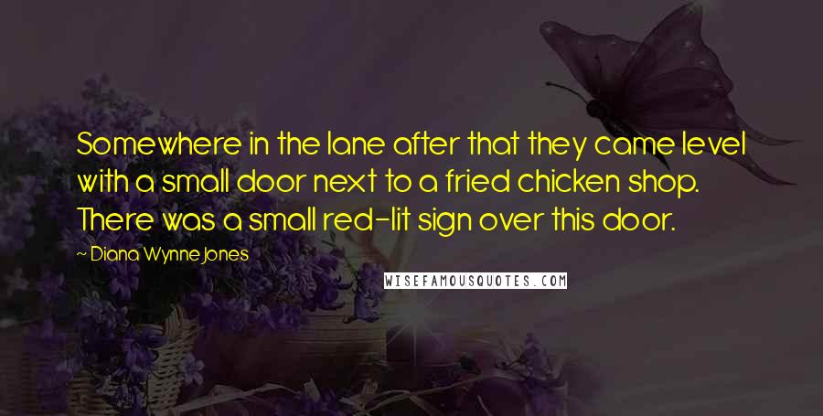 Diana Wynne Jones Quotes: Somewhere in the lane after that they came level with a small door next to a fried chicken shop. There was a small red-lit sign over this door.