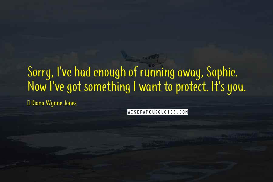 Diana Wynne Jones Quotes: Sorry, I've had enough of running away, Sophie. Now I've got something I want to protect. It's you.