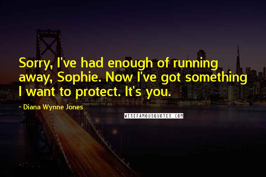 Diana Wynne Jones Quotes: Sorry, I've had enough of running away, Sophie. Now I've got something I want to protect. It's you.