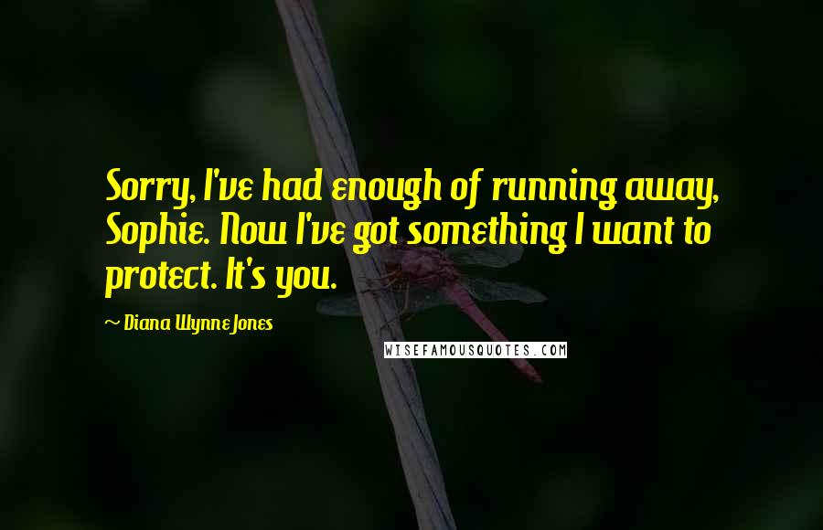 Diana Wynne Jones Quotes: Sorry, I've had enough of running away, Sophie. Now I've got something I want to protect. It's you.