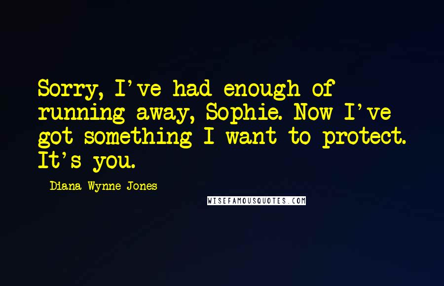 Diana Wynne Jones Quotes: Sorry, I've had enough of running away, Sophie. Now I've got something I want to protect. It's you.