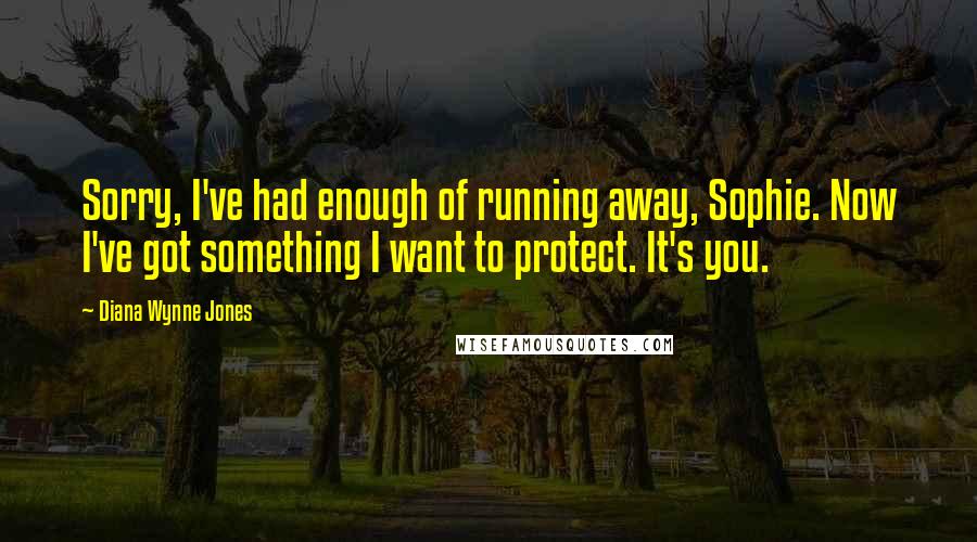 Diana Wynne Jones Quotes: Sorry, I've had enough of running away, Sophie. Now I've got something I want to protect. It's you.